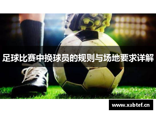 足球比赛中换球员的规则与场地要求详解