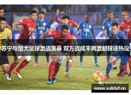 苏宁与恒大足球激战落幕 双方战成平局激起球迷热议