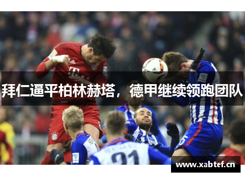 拜仁逼平柏林赫塔，德甲继续领跑团队