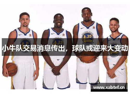 小牛队交易消息传出，球队或迎来大变动