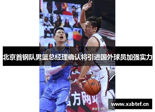 北京首钢队男篮总经理确认将引进国外球员加强实力