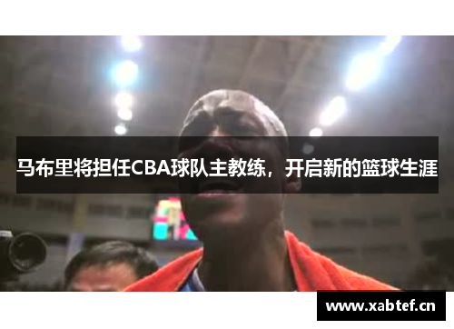 马布里将担任CBA球队主教练，开启新的篮球生涯