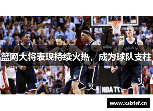 篮网大将表现持续火热，成为球队支柱