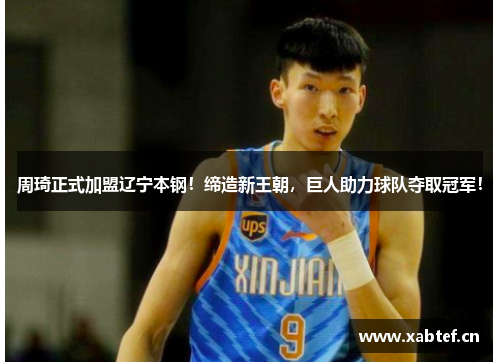 周琦正式加盟辽宁本钢！缔造新王朝，巨人助力球队夺取冠军！