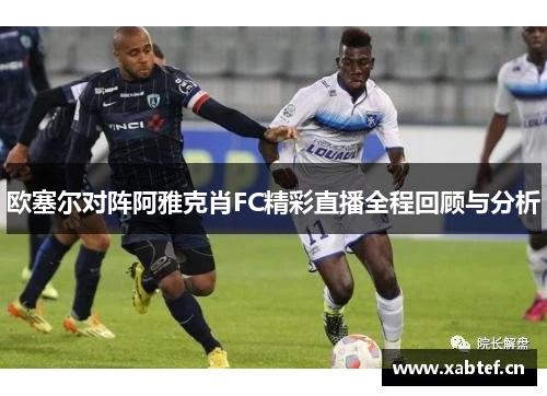 欧塞尔对阵阿雅克肖FC精彩直播全程回顾与分析