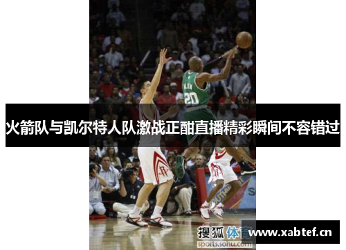 火箭队与凯尔特人队激战正酣直播精彩瞬间不容错过
