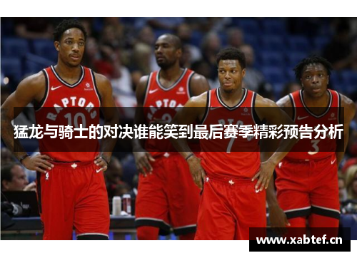 猛龙与骑士的对决谁能笑到最后赛季精彩预告分析