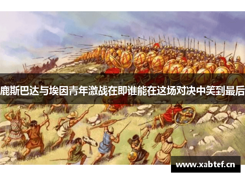 鹿斯巴达与埃因青年激战在即谁能在这场对决中笑到最后