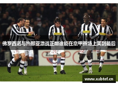佛罗西诺与热那亚激战正酣谁能在意甲赛场上笑到最后